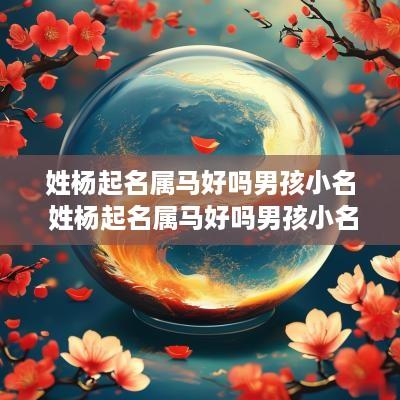 姓杨起名属马好吗男孩小名 姓杨起名属马好吗男孩小名怎么取