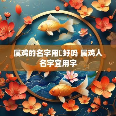 属鸡的名字用珒好吗 属鸡人名字宜用字