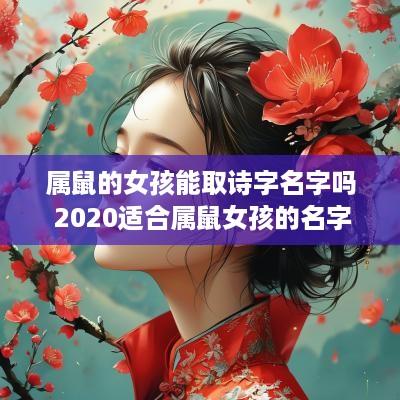 属鼠的女孩能取诗字名字吗 2025适合属鼠女孩的名字诗经