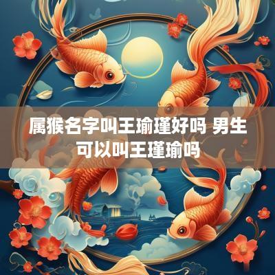 属猴名字叫王瑜瑾好吗 男生可以叫王瑾瑜吗