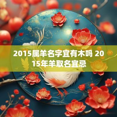 2015属羊名字宜有木吗 2015年羊取名宜忌