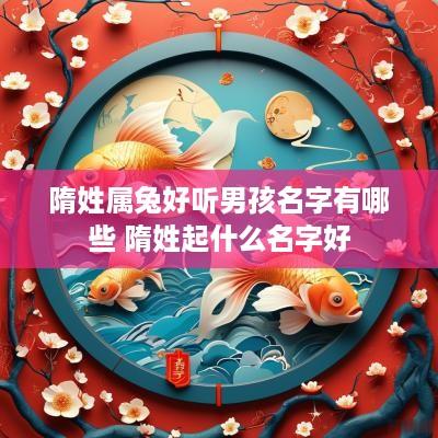 隋姓属兔好听男孩名字有哪些 隋姓起什么名字好