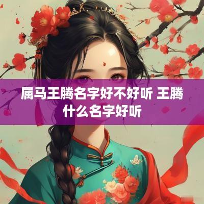 属马王腾名字好不好听 王腾什么名字好听