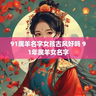 91属羊名字女孩古风好吗 91年属羊女名字