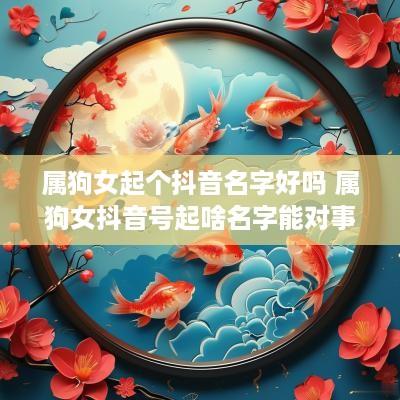 属狗女起个抖音名字好吗 属狗女抖音号起啥名字能对事业有帮助