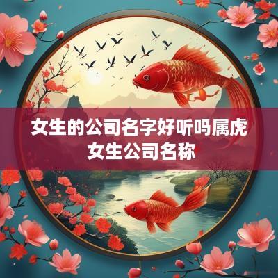 女生的公司名字好听吗属虎 女生公司名称