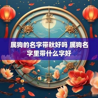 属狗的名字带秋好吗 属狗名字里带什么字好