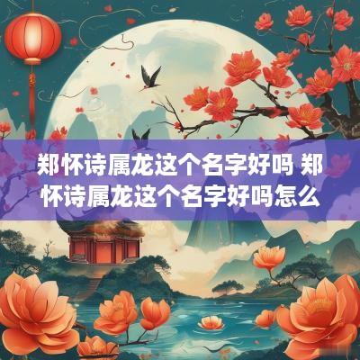 郑怀诗属龙这个名字好吗 郑怀诗属龙这个名字好吗怎么读
