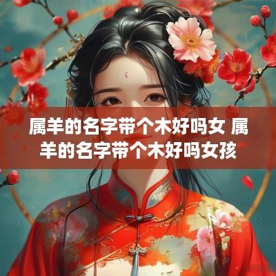属羊的名字带个木好吗女 属羊的名字带个木好吗女孩