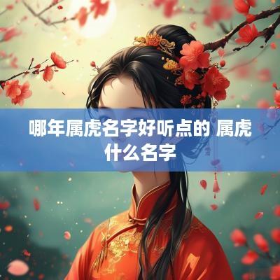 哪年属虎名字好听点的 属虎什么名字