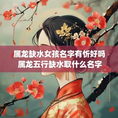 属龙缺水女孩名字有忻好吗 属龙五行缺水取什么名字