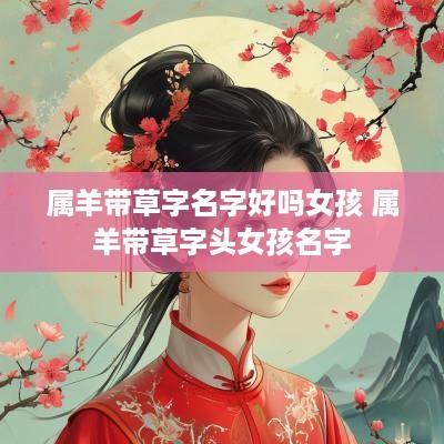 属羊带草字名字好吗女孩 属羊带草字头女孩名字