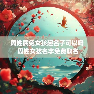 周姓属兔女孩起名子可以吗 周姓女孩名字免费取名 周姓属兔女孩起名子可以吗 周姓女孩名字免费取名