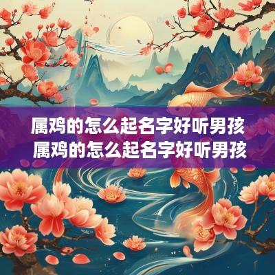 属鸡的怎么起名字好听男孩 属鸡的怎么起名字好听男孩子