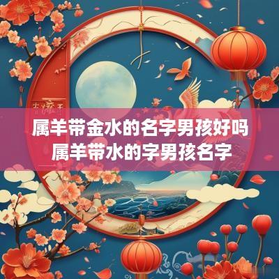 属羊带金水的名字男孩好吗 属羊带水的字男孩名字