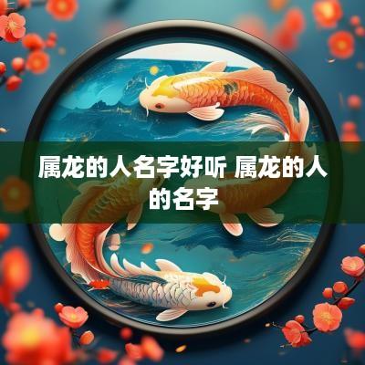 属龙的人名字好听 属龙的人的名字