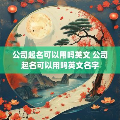 公司起名可以用吗英文 公司起名可以用吗英文名字