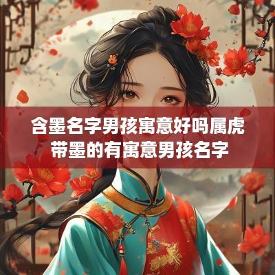 含墨名字男孩寓意好吗属虎 带墨的有寓意男孩名字