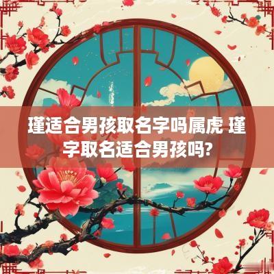 瑾适合男孩取名字吗属虎 瑾字取名适合男孩吗?
