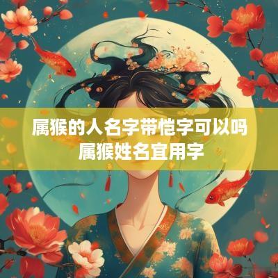 属猴的人名字带恺字可以吗 属猴姓名宜用字