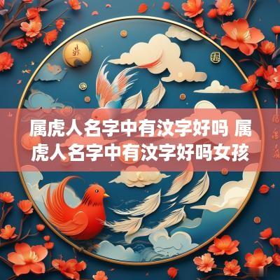属虎人名字中有汶字好吗 属虎人名字中有汶字好吗女孩