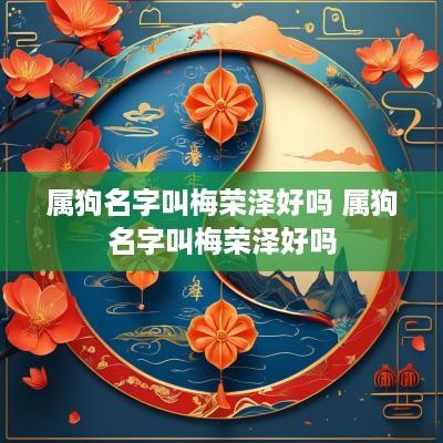 属狗名字叫梅荣泽好吗 属狗名字叫梅荣泽好吗
