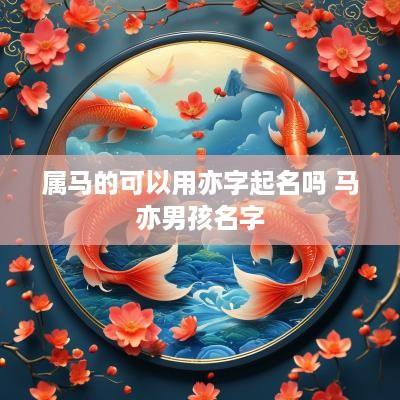 属马的可以用亦字起名吗 马亦男孩名字