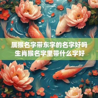 属猴名字带东字的名字好吗 生肖猴名字里带什么字好