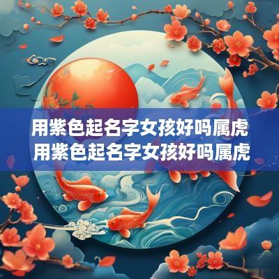 用紫色起名字女孩好吗属虎 用紫色起名字女孩好吗属虎的