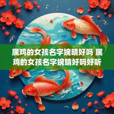属鸡的女孩名字婉晴好吗 属鸡的女孩名字婉晴好吗好听吗