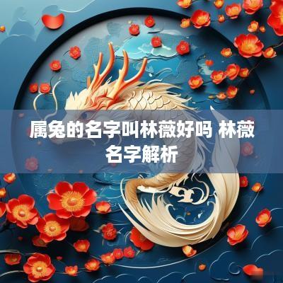 属兔的名字叫林薇好吗 林薇名字解析
