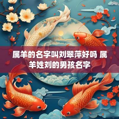 属羊的名字叫刘翠萍好吗 属羊姓刘的男孩名字