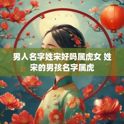 男人名字姓宋好吗属虎女 姓宋的男孩名字属虎
