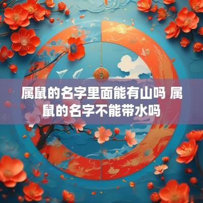 属鼠的名字里面能有山吗 属鼠的名字不能带水吗