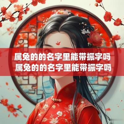 属兔的的名字里能带振字吗 属兔的的名字里能带振字吗好吗