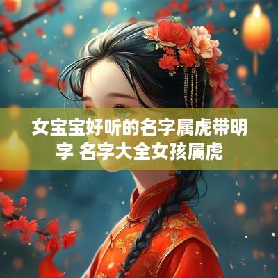 女宝宝好听的名字属虎带明字 名字大全女孩属虎