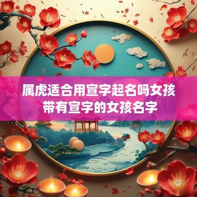 属虎适合用宣字起名吗女孩 带有宣字的女孩名字
