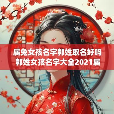 属兔女孩名字郭姓取名好吗 郭姓女孩名字大全2025属兔