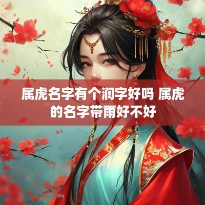 属虎名字有个润字好吗 属虎的名字带雨好不好