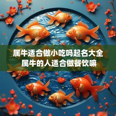 属牛适合做小吃吗起名大全 属牛的人适合做餐饮嘛
