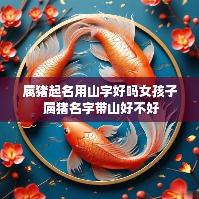 属猪起名用山字好吗女孩子 属猪名字带山好不好