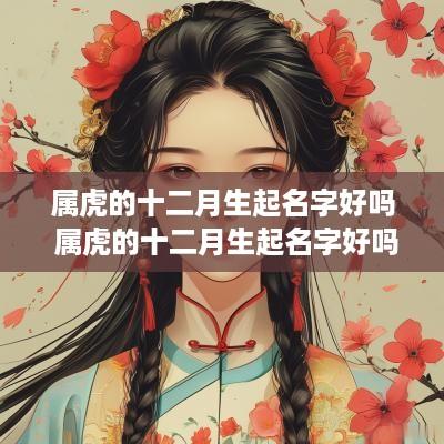 属虎的十二月生起名字好吗 属虎的十二月生起名字好吗男孩