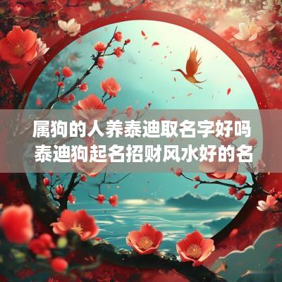 属狗的人养泰迪取名字好吗 泰迪狗起名招财风水好的名字
