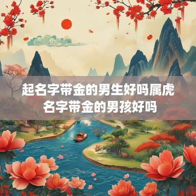 起名字带金的男生好吗属虎 名字带金的男孩好吗