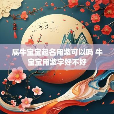 属牛宝宝起名用紫可以吗 牛宝宝用紫字好不好