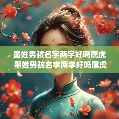 墨姓男孩名字两字好吗属虎 墨姓男孩名字两字好吗属虎的