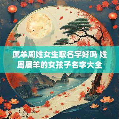 属羊周姓女生取名字好吗 姓周属羊的女孩子名字大全