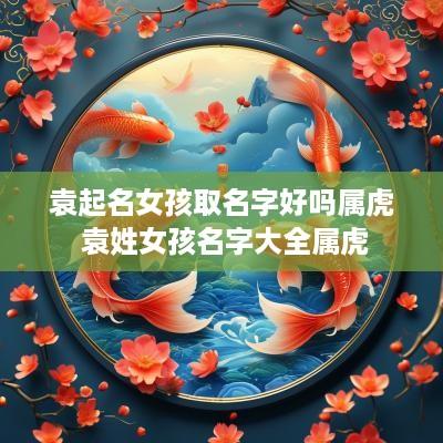 袁起名女孩取名字好吗属虎 袁姓女孩名字大全属虎