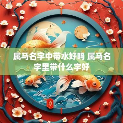 属马名字中带水好吗 属马名字里带什么字好