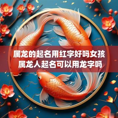 属龙的起名用红字好吗女孩 属龙人起名可以用龙字吗